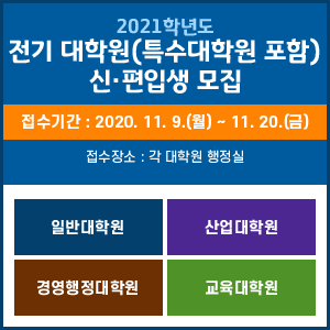 2021학년도 전기대학원(특수대학원 포함)  신·편입생 모집 / 접수기간 : 2021. 11. 9.(월) ~ 11. 20.(금) / 접수장소 : 각 대학원 행정실