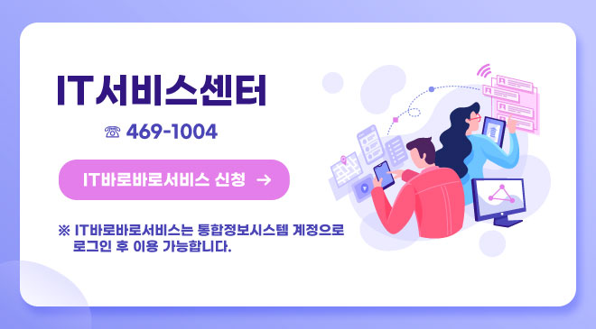 it 서비스센터 ☏ 469-1004 it바로바로서비스 바로가기 ※ it바로바로서비스는 통합정보시스템 계정으로 로그인 후 이용 가능합니다.