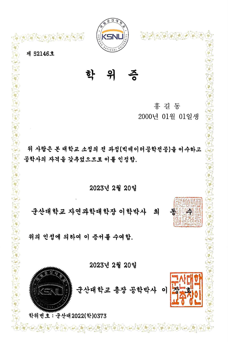 학위증예시이미지. 제52146호 학위증 홍길동 2000년 01월 01일생 위 사람은 본 대학교 소정의 전 과정(빅데이터공학전공)을 이수하고 공학사의 자격을 갖추었으므로 이를 인정함. 2023년 2월 20일 군산대학교 자연과학대학장 이학박사 최동수 위의 인정에 의하여 이 증서를 수여함. 2023년 2월 20일 군산대학교 총장 공학박사 이장호 학위번호: 군산대2022(학)0373