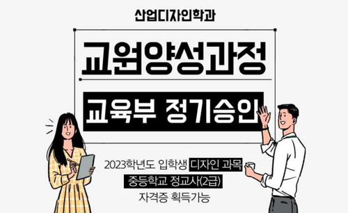 산업디자인학과 교원양성과정
교육부 정기승인
2023학년도 입학생 디자인과목 중등학교 정교사(2급) 자격증 획득가능