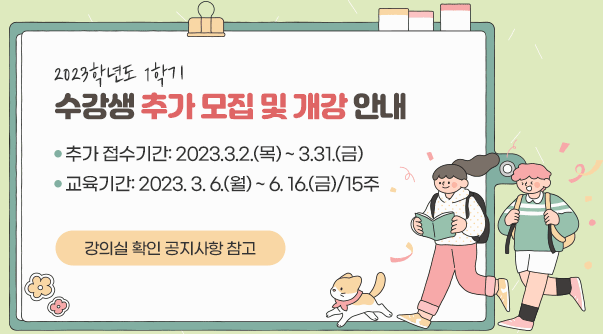 2023학년도 1학기 수강생 추가 모집 및 개강 안내

추가 접수기간: 2023.3.2.(목) ~ 3.31.(금)
교육기간: 2023. 3. 6.(월) ~ 6. 16.(금)/15주

강의실 확인 공지사항 참고