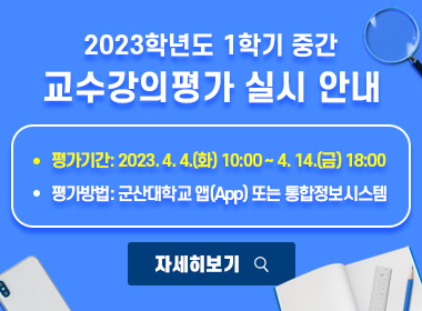2023학년도 1학기 중간 교수강의평가 실시 안내
▪ 평가기간: 2023. 4. 4.(화) 10:00 ~ 4. 14.(금) 18:00
▪ 평가방법: 군산대학교 앱(App) 또는 통합정보시스템