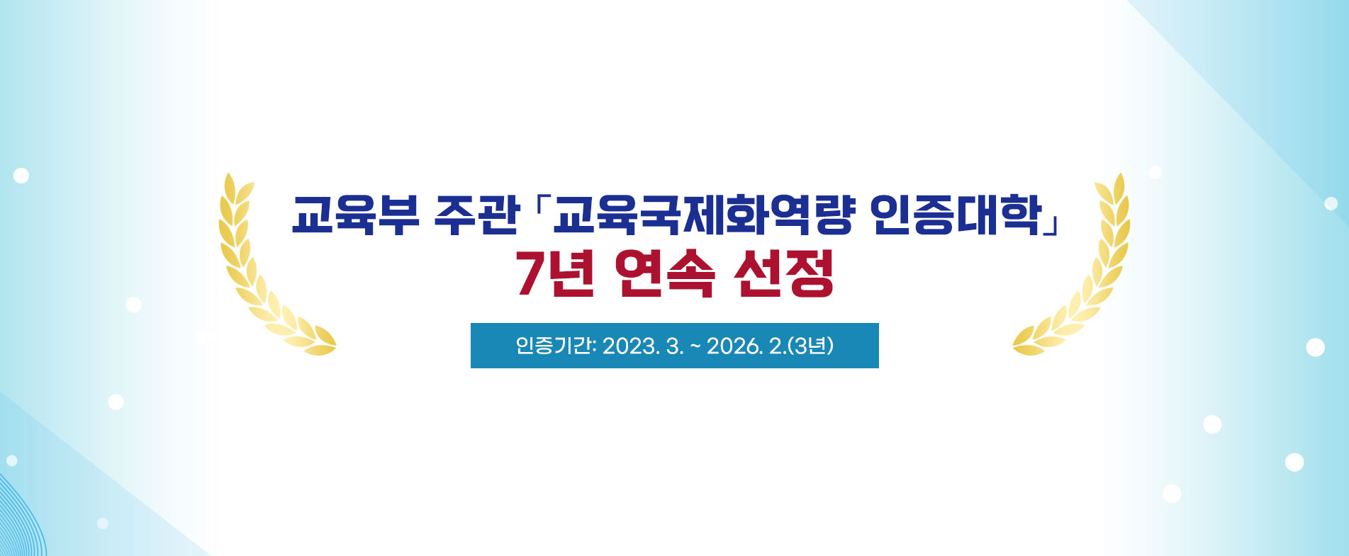 교육부 주관「교육국제화역량 인증대학」7년 연속 선정 
 인증기간: 2023. 3. ~ 2026. 2.(3년)