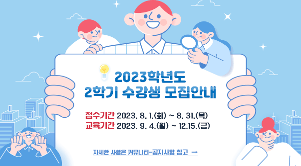 023학년도 2학기 수강생 모집안내

 

접수기간 2023. 8. 1.(화) ~ 8. 31.(목)

교육기간 2023. 9. 4.(월) ~ 12.15.(금)

 

자세한 사항은 커뮤니티-공지사항 참고