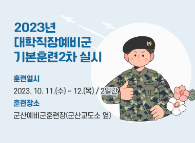 2023년 대학직장예비군 기본훈련2차 실시
         ◈ 훈련일시 : 2023. 10. 11.(수) ~ 12.(목) / 2일간
         ◈ 훈련장소 : 군산예비군훈련장(군산교도소 옆)