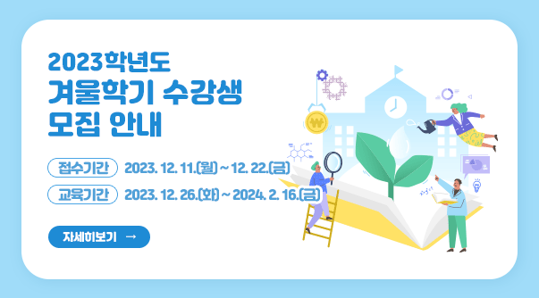 2023학년도 겨울학기 수강생 모집 안내

1. 접수기간: 2023. 12. 11.(월) ~ 12. 22.(금)

2. 교육기간: 2023. 12. 26.(화) ~ 2024. 2. 16.(금)