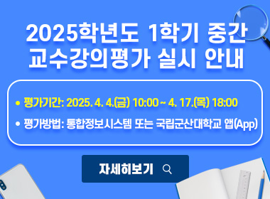 2025학년도 1학기 중간 교수강의평가 실시 안내
평가기간: 2025. 4. 4.(금) 10:00 ~ 4. 17.(목) 18:00
 평가방법: 통합정보시스템 또는 국립군산대학교 앱(App)