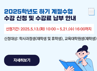 2025학년도 하기 계절수업 수강 신청 및 수강료 납부 안내
  ▪ 신청기간: 2025.5.13.(화) 10:00 ~ 5.21.(수) 16:00까지
  ▪ 신청대상: 학사과정생(재학생 및 휴학생),
              교육대학원생(재학생)