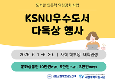 도서관 인문학 역량강화 사업

KSNU 우수도서 다독상 행사

2025. 6. 1.~6. 30. 재학 학부생, 대학원생
문화상품권 10만원(1명), 5만원(5명), 3만원(10명)