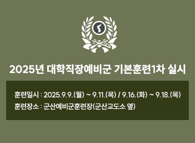 2025년 대학직장예비군 기본훈련1차 실시
   ◈ 훈련일시 : 2025.9.9.(월) ~ 9.11.(목) / 9.16.(화) ~ 9.18.(목)
   ◈ 훈련장소 : 군산예비군훈련장(군산교도소 옆)