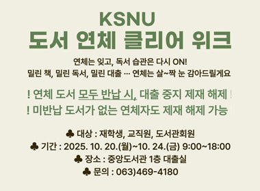 KSNU 도서 연체 클리어 위크
연체는 잊고, 독서 습관은 다시 ON!
밀린 책, 밀린 독서, 밀린대출... 연체는 살~짝 눈 감아드릴게요