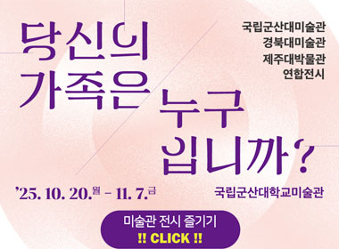 당신의 가족은 누구입니까
25.10.20.-11.7. 국립군산대학교미술관 미술관 전시 즐기기 CLICK