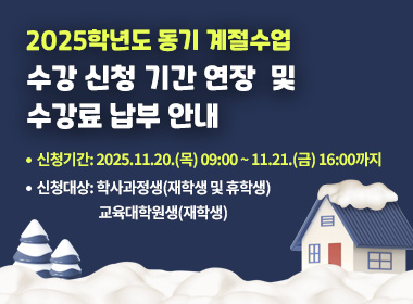 2025학년도 동기 계절수업 수강 신청 기간 연장  및 수강료 납부 안내
  ▪ 신청기간: 2025.11.20.(목) 09:00 ~ 11.21.(금) 16:00까지
  ▪ 신청대상: 학사과정생(재학생 및 휴학생)
              교육대학원생(재학생)