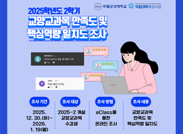 2025학년도 2학기 교양교과목 만족도 및 핵심역량 일치도 조사   ▪ 조사기간: 2026. 12. 30.(화) ~ 1. 19.(월)  ▪ 조사대상: 2025학년도 2학기 교양교과목 수강생  ▪ 조사방법: 국립군산대학교 eClass를 통한 온라인 조사  ▪ 문    의: 교육혁신지원실(☎063-469-4899)