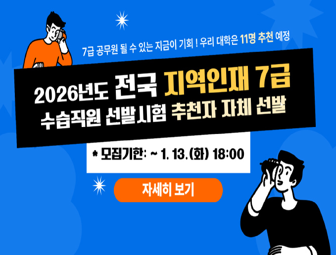 7급 공무원 될 수 있는 지금이 기회! 우리 대학은 11명 추천 예정
2026년도 전국 지역인재 7급
수습직원 선발시험 추천자 자체 선발
모집기한: ~ 1. 13.(화) 18:00
자세히 보기