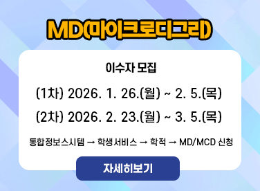 MD(마이크로디그리) 이수자 모집  (1차) 2026. 1. 26.(월) ~ 2. 5.(목) (2차) 2026. 2. 23.(월) ~ 3. 5.(목)  통합정보스시템 → 학생서비스 → 학적 → MD/MCD 신청