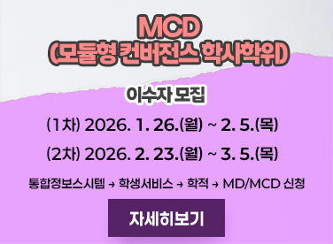 MCD(모듈형 컨버전스 학사학위)  이수자 모집  (1차) 2026. 1. 26.(월) ~ 2. 5.(목) (2차) 2026. 2. 23.(월) ~ 3. 5.(목)  통합정보스시템 → 학생서비스 → 학적 → MD/MCD 신청