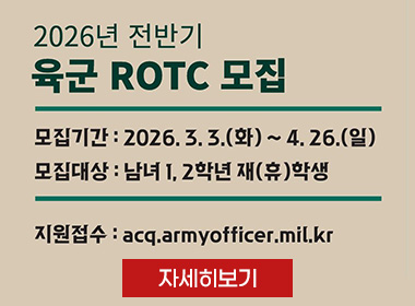 2026년 전반기
육군 ROTC 모집
모집기간: 2026.3.3.(화) ~ 4.26.(일)
모집대상 : 남녀 1, 2학년 재(휴)학생
지원접수: acq.armyofficer.mil.kr
자세히보기