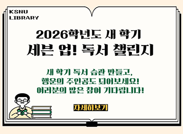 KSNU LIBRARY

2026학년도 새 학기
세븐 업! 독서 챌린지

새 학기 독서 습관 만들고,
행운의 주인공도 되어보세요!
여러분의 많은 참여 기다립니다!

자세히보기