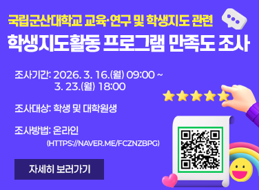 국립군산대학교 교육‧연구 및 학생지도 관련
학생지도활동 프로그램 만족도 조사

• 조사기간: 2026. 3. 16.(월) 09:00 ~ 3. 23.(월) 18:00• 조사대상: 학생 및 대학원생
• 조사방법: 온라인(https://naver.me/FCZNzBpg)