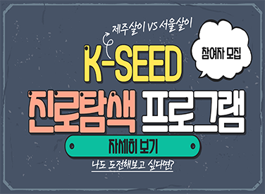 제주살이 VS 서울살이
                                    참여자 모집
K-SEED       
진로탐색프로그램

자세히보기
나도 도전해보고 싶다면?