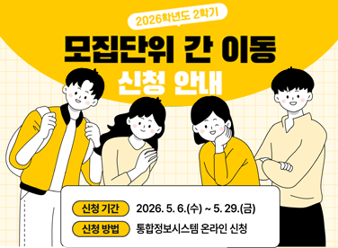 2026학년도 2학기
모집단위 간 이동
신청 안내
자세히 보러 가기
신청 기간
2026. 5. 6.(수) ~ 5. 29.(금)
신청 방법
통합정보시스템 온라인 신청