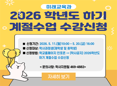 2026학년도 하기 계절수업 수강신청 실시 안내
  ▪ 신청기간: 2026. 5. 11.(월) 10:00 ~ 5. 20.(금) 16:00
  ▪ 신청대상: 학사과정생(재학생 및 휴학생)
  ▪ 신청방법: 학교홈페이지 인포존→(학사공지)2026학년도
              하기 계절수업 수강신청