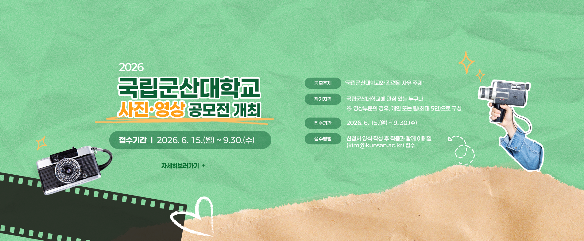 공모주제
- '국립군산대학교와 관련된 자유 주제'
참가자격
- 국립군산대학교에 관심 있는 누구나
   ※ 영상부문의 경우, 개인 또는 팀(최대 5인)으로 구성
접수기간: 2026. 6. 15.(월) ~ 9. 30.(수)
접수방법: 신청서 양식 작성 후 작품과 함께 이메일(kim@kunsan.ac.kr) 접수