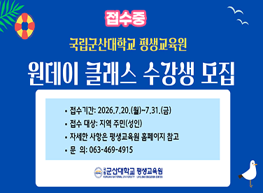 국립군산대학교 평생교육원
원데이 클래스 수강생 모집
 * 접수기간 : 2026.7.20.(월)~2026.7.31.(금)
 * 접수방법 : 평생교육원 홈페이지 및 방문, 전화
 * 문의전화 : 063-469-4915~7
 * 자세한 사항은 평생교육원 홈페이지 커뮤니티 – 공지사항 참조