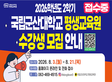 국립군산대학교 평생교육원
2026학년도 2학기 수강생 모집
 * 접수기간 : 2026.8.3.(월)~2026.8.21.(금)
 * 접수방법 : 평생교육원 홈페이지 및 방문, 전화
 * 문의전화 : 063-469-4915~7
 * 자세한 사항은 평생교육원 홈페이지 커뮤니티 – 공지사항 참조