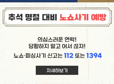 추석 명절 대비 노쇼사기 예방
의심스러운 연락! 당황하지 말고 어서 끊자! 
노쇼·피싱사기 신고는 112 또는 1394
[자세히보기]