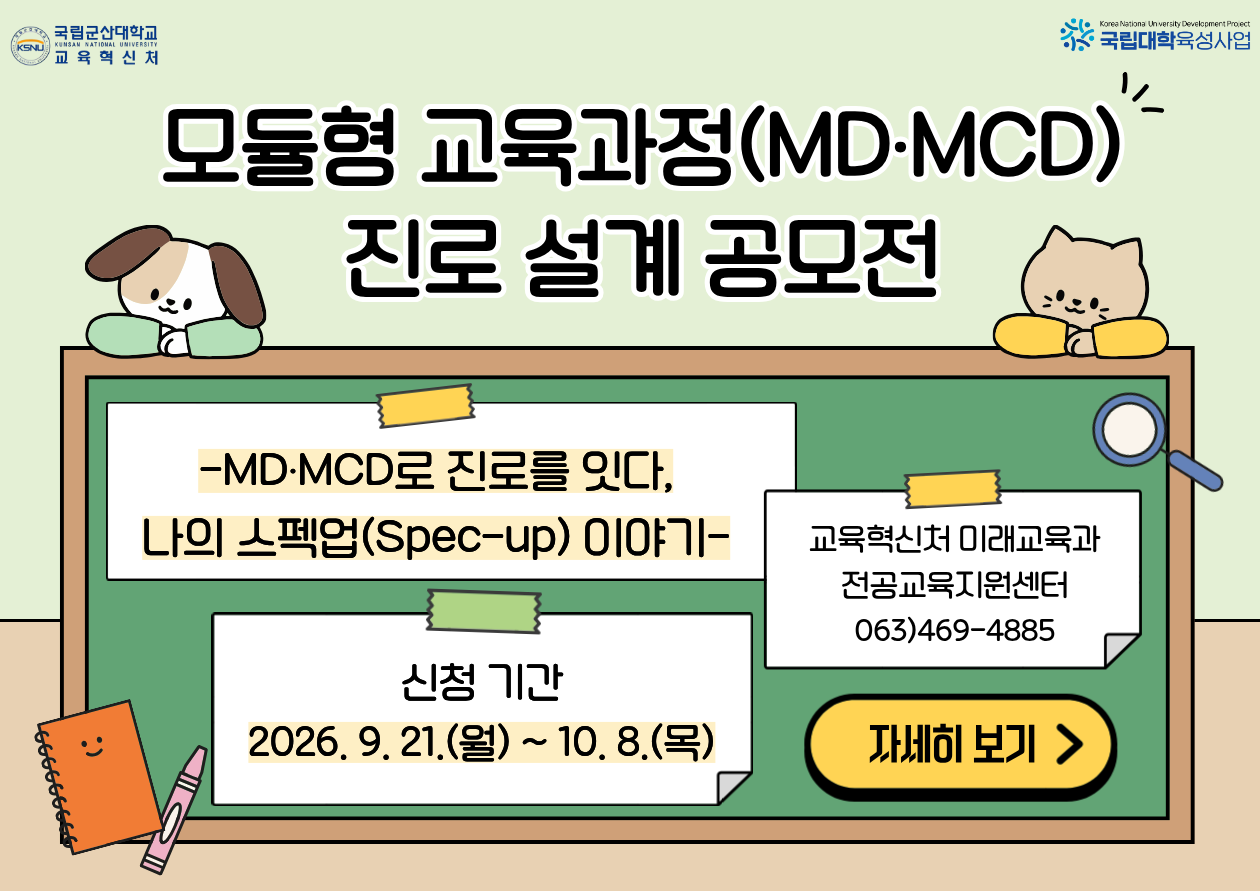 모듈형 교육과정(MD,MCD) 진로 설계 공모전
-MC,MCD로 진로를 잇다. 나의 스펙업(Spec-up)이야기-
신청기간 : 2026.9.21.(월) ~10.8.(목)
교육혁신처 미래교육과 전공교육지원센터 063)469-4885
자세히보기