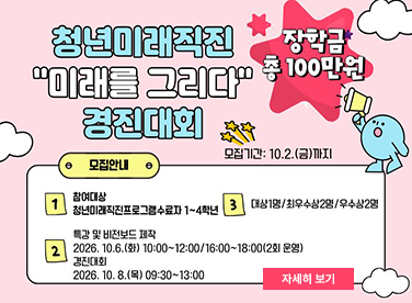 청년미래직진 후속 프로그램
[미래를 그리다] 경진대회

재학생들의 진로 설정 및 취업 
참여혜택(진로탐색학점제 프로그램 참여시간 3시간 인정, 재학생맞춤형고용서비스 참여시간 3시간 인정)

신청기간 2026. 9. 16.(수) ~ 10. 2.(수) 18시까지
자세한 내용이 궁금하다면?
클릭
