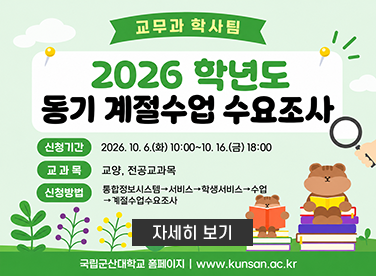 2026학년도 동기 계절수업 개설 희망 교과목 수요조사 실시
  ▪ 조사기간: 2026. 10. 6.(화) 10:00 ~ 10. 16.(금) 18:00
  ▪ 방법: 통합정보시스템→서비스→학생서비스→수업→계절수업수요조사