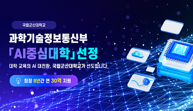 과학기술정보통신부
「 AI중심대학」선정
대학 교육의 AI 대전환,
국립군산대학교가 선도합니다.
최장 8년간 연 30억 지원