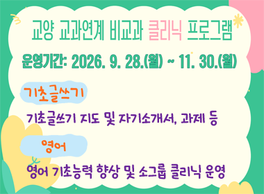 교양 교과연계 비교과 클리닉 프로그램
▪ 운영기간: 2026. 9. 28.(월) ~ 11. 30.(월)
▪ 기초글쓰기 클리닉: 기초글쓰기 지도 및 자기소개서, 과제 등
▪ 영어: 영어 기초능력 향상 및 소그룹 클리닉 운영
