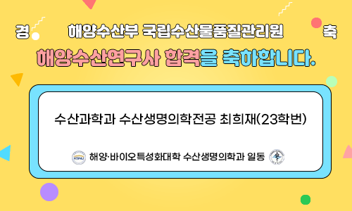 해양수산부 국립수산물품질관리원 해양수산연구사 합격을 축하합니다.
경축
수산과학과 수산생명의학전공 최희재(23학번)
해양·바이오특성화대학 수산생명의학과 일동