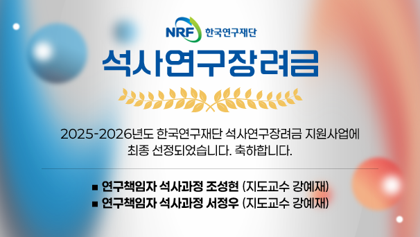 NRF 한국연구재단 석사연구장려금
2025-2026년도 한국연구재단 석사연구장려금 지원사업에 최종 선정되었습니다. 축하합니다

▪연구책임자 석사과정 조성현 (지도교수 강예재)▪연구책임자 석사과정 서정우 (지도교수 강예재)